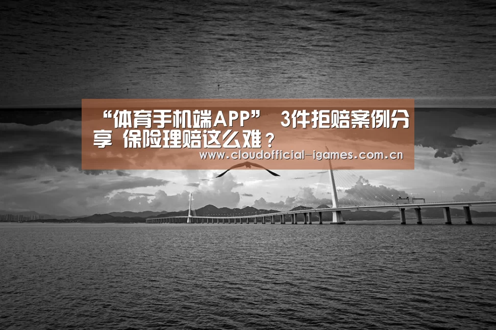 “体育手机端APP”
3件拒赔案例分享 保险理赔这么难？(图5)