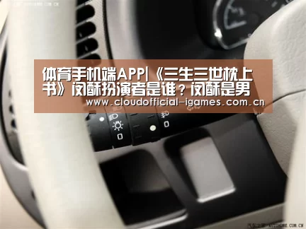 体育手机端APP|《三生三世枕上书》闵酥扮演者是谁?闵酥是男是女?(图2) 爱游戏